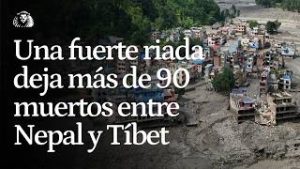 Una fuerte riada deja más de 90 muertos y cientos de desaparecidos entre Nepal y Tíbet